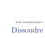 Dissoudre – Pierre Douillard-Lefèvre